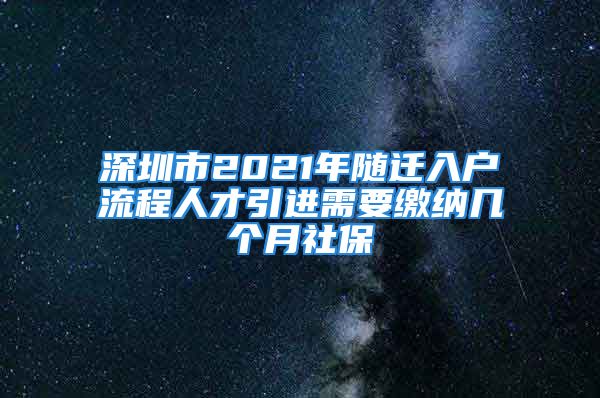 深圳市2021年隨遷入戶流程人才引進(jìn)需要繳納幾個(gè)月社保