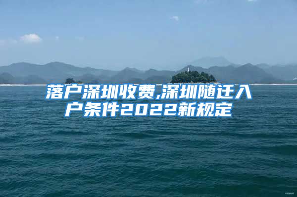 落戶深圳收費(fèi),深圳隨遷入戶條件2022新規(guī)定