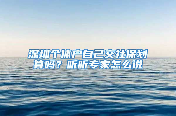 深圳個體戶自己交社保劃算嗎？聽聽專家怎么說