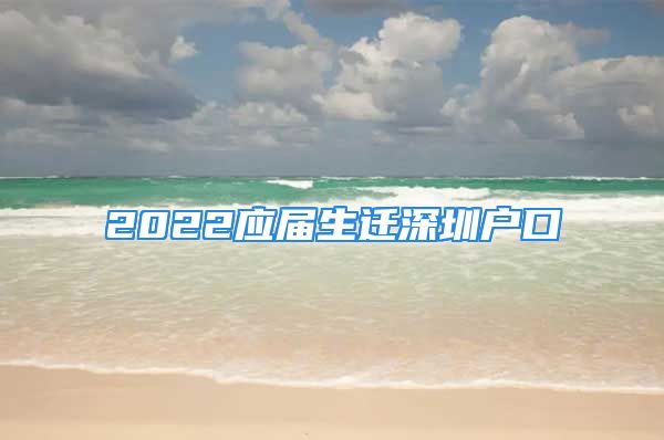 2022應(yīng)屆生遷深圳戶口