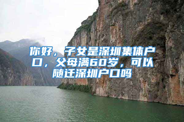 你好，子女是深圳集體戶口，父母滿60歲，可以隨遷深圳戶口嗎