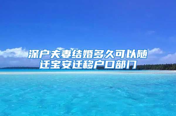 深戶夫妻結(jié)婚多久可以隨遷寶安遷移戶口部門