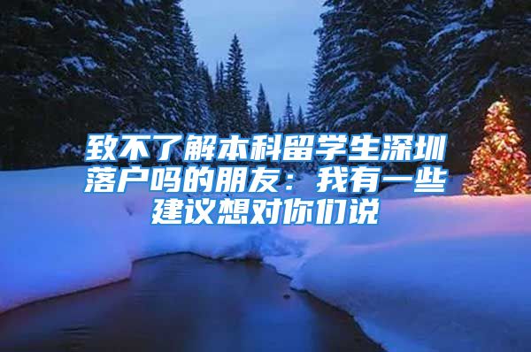 致不了解本科留學(xué)生深圳落戶嗎的朋友：我有一些建議想對你們說