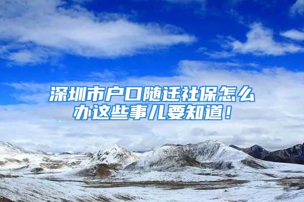 深圳市戶口隨遷社保怎么辦這些事兒要知道！