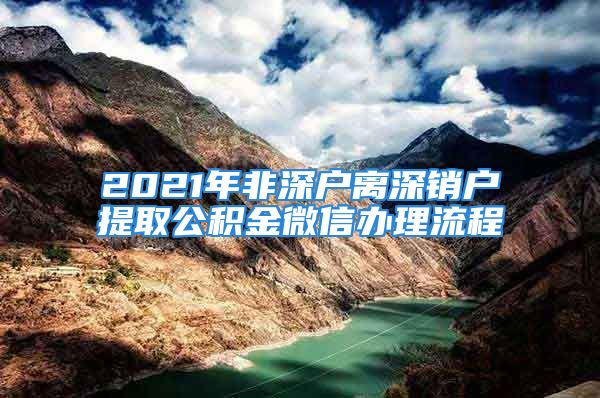 2021年非深戶離深銷戶提取公積金微信辦理流程