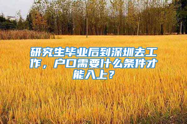 研究生畢業(yè)后到深圳去工作，戶口需要什么條件才能入上？