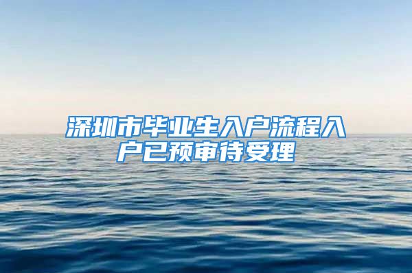 深圳市畢業(yè)生入戶流程入戶已預(yù)審待受理