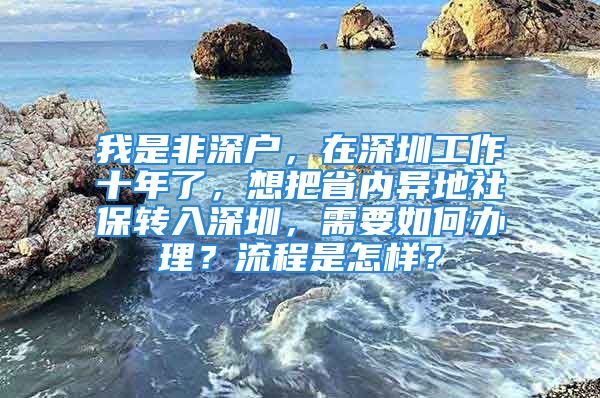 我是非深戶，在深圳工作十年了，想把省內(nèi)異地社保轉(zhuǎn)入深圳，需要如何辦理？流程是怎樣？