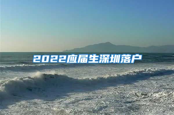 2022應(yīng)屆生深圳落戶