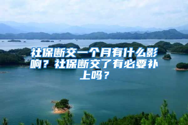 社保斷交一個(gè)月有什么影響？社保斷交了有必要補(bǔ)上嗎？