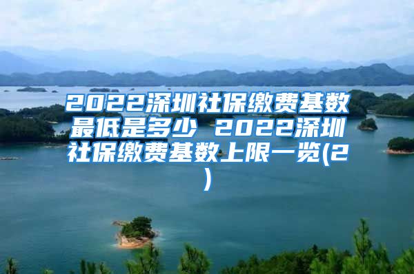 2022深圳社保繳費基數(shù)最低是多少 2022深圳社保繳費基數(shù)上限一覽(2)