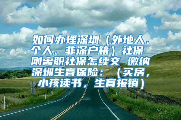 如何辦理深圳（外地人、個人、非深戶籍）社保 剛離職社保怎續(xù)交 繳納深圳生育保險：（買房，小孩讀書，生育報銷）