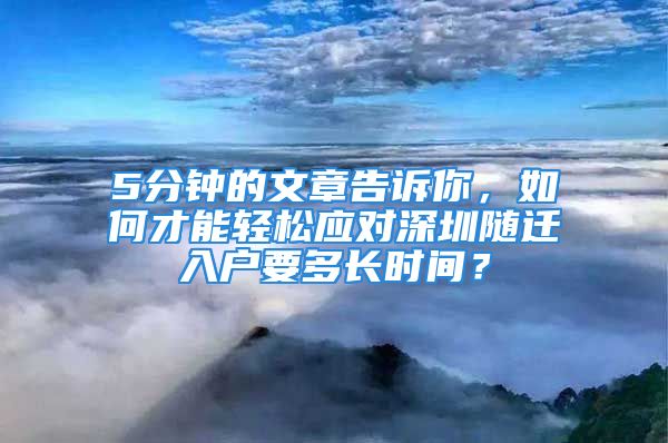 5分鐘的文章告訴你，如何才能輕松應對深圳隨遷入戶要多長時間？