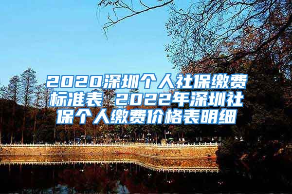 2020深圳個人社保繳費標(biāo)準(zhǔn)表 2022年深圳社保個人繳費價格表明細(xì)