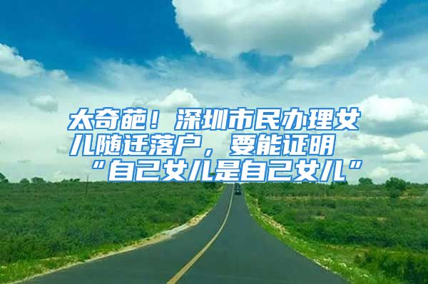 太奇葩！深圳市民辦理女兒隨遷落戶，要能證明“自己女兒是自己女兒”