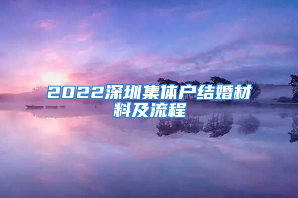 2022深圳集體戶結婚材料及流程