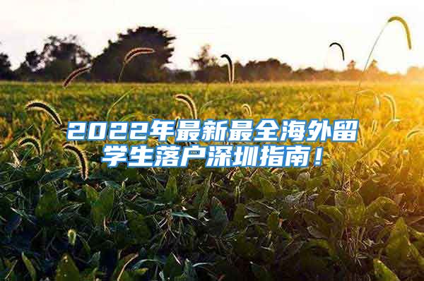 2022年最新最全海外留學生落戶深圳指南！