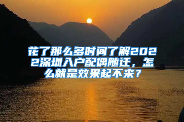 花了那么多時(shí)間了解2022深圳入戶配偶隨遷，怎么就是效果起不來？