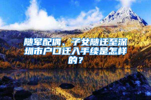 隨軍配偶、子女隨遷至深圳市戶口遷入手續(xù)是怎樣的？