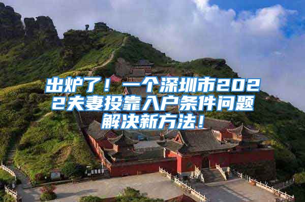 出爐了！一個(gè)深圳市2022夫妻投靠入戶條件問題解決新方法！