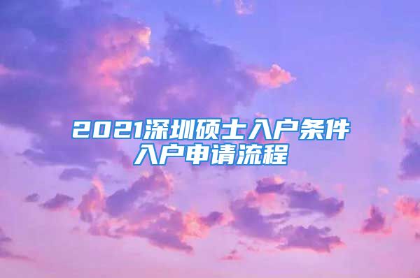 2021深圳碩士入戶條件入戶申請流程