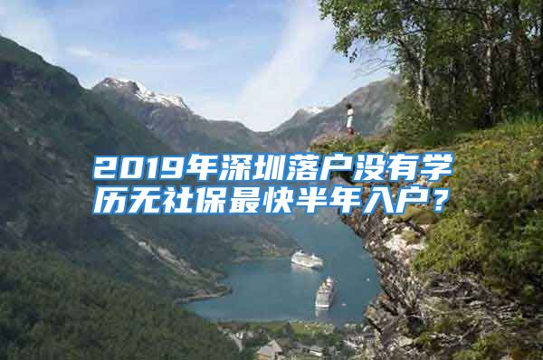 2019年深圳落戶沒(méi)有學(xué)歷無(wú)社保最快半年入戶？