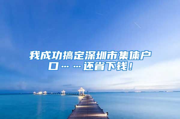 我成功搞定深圳市集體戶口……還省下錢(qián)！