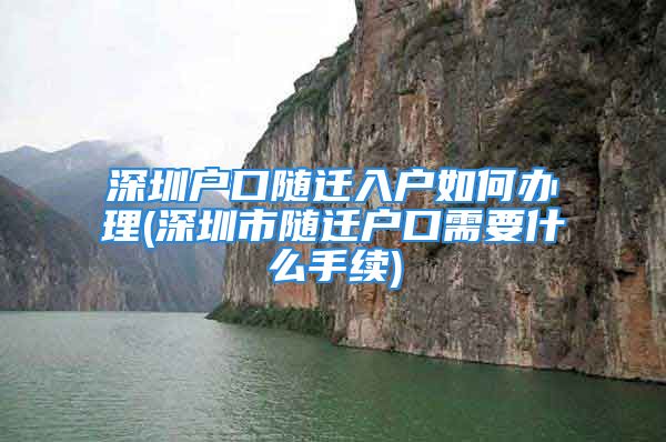 深圳戶口隨遷入戶如何辦理(深圳市隨遷戶口需要什么手續(xù))