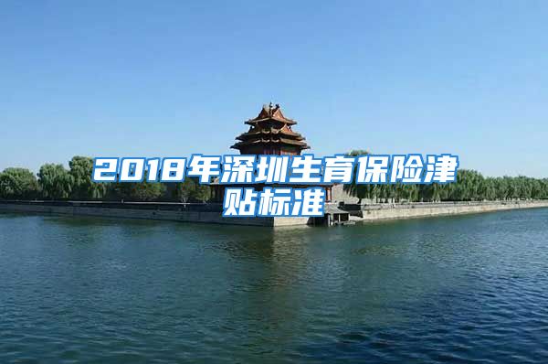 2018年深圳生育保險津貼標準