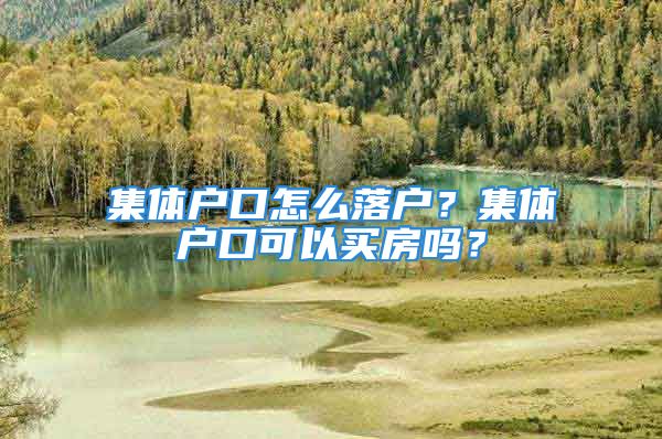 集體戶口怎么落戶？集體戶口可以買房嗎？