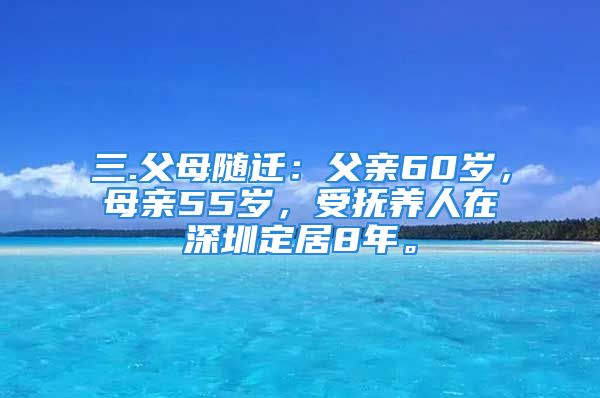 三.父母隨遷：父親60歲，母親55歲，受撫養(yǎng)人在深圳定居8年。