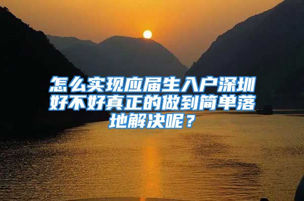 怎么實現(xiàn)應屆生入戶深圳好不好真正的做到簡單落地解決呢？