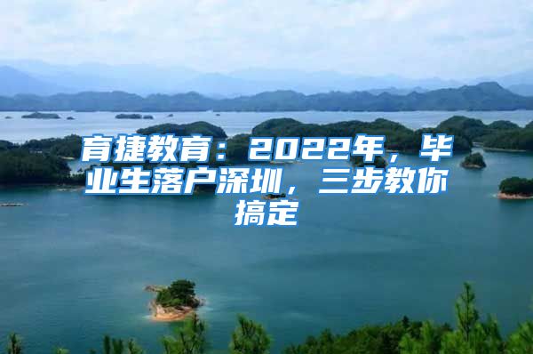 育捷教育：2022年，畢業(yè)生落戶深圳，三步教你搞定