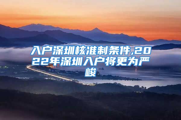 入戶深圳核準(zhǔn)制條件,2022年深圳入戶將更為嚴(yán)峻