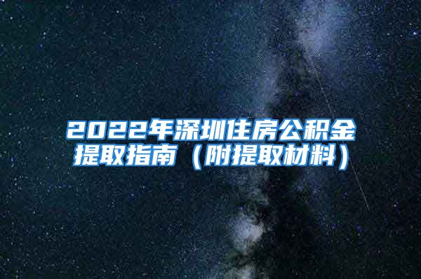 2022年深圳住房公積金提取指南（附提取材料）