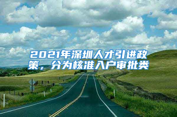 2021年深圳人才引進(jìn)政策，分為核準(zhǔn)入戶審批類