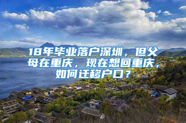 18年畢業(yè)落戶深圳，但父母在重慶，現(xiàn)在想回重慶，如何遷移戶口？