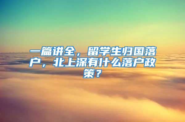 一篇講全，留學(xué)生歸國(guó)落戶(hù)，北上深有什么落戶(hù)政策？