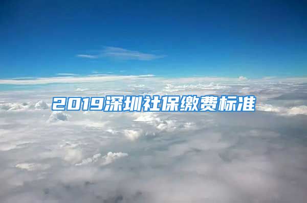 2019深圳社保繳費(fèi)標(biāo)準(zhǔn)