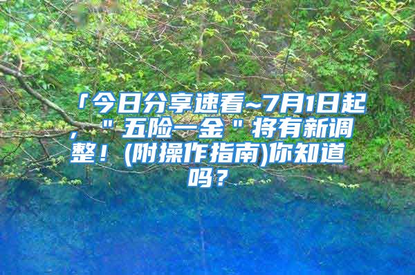 「今日分享速看~7月1日起，＂五險一金＂將有新調(diào)整！(附操作指南)你知道嗎？