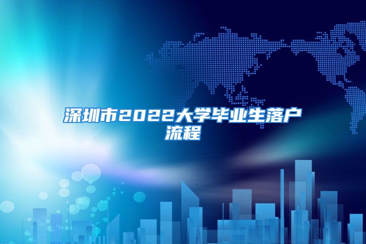 深圳市2022大學(xué)畢業(yè)生落戶流程