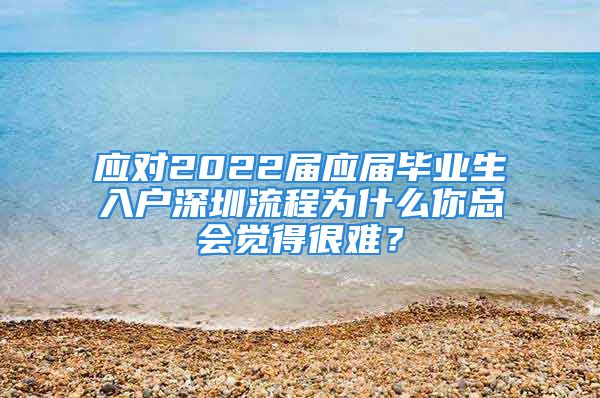 應(yīng)對(duì)2022屆應(yīng)屆畢業(yè)生入戶(hù)深圳流程為什么你總會(huì)覺(jué)得很難？