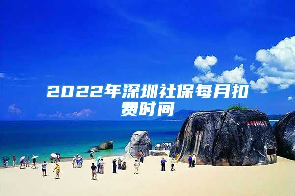 2022年深圳社保每月扣費時間