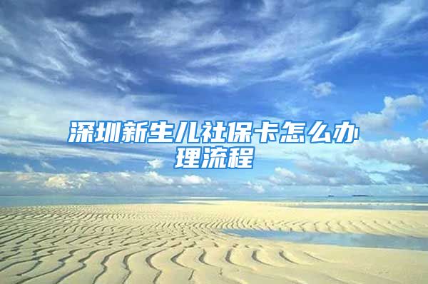 深圳新生兒社保卡怎么辦理流程