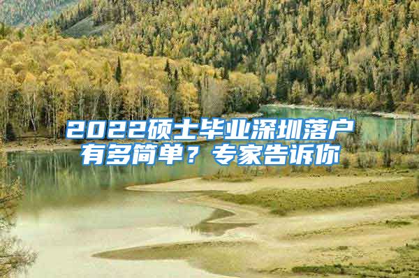 2022碩士畢業(yè)深圳落戶有多簡單？專家告訴你