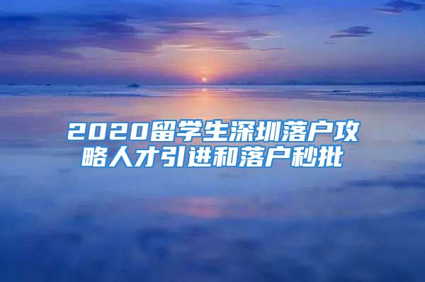 2020留學(xué)生深圳落戶攻略人才引進(jìn)和落戶秒批