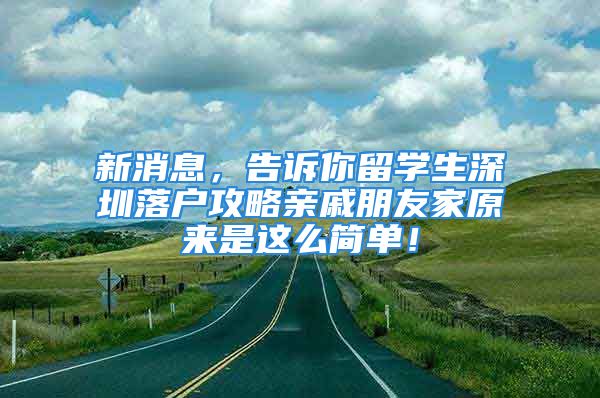 新消息，告訴你留學(xué)生深圳落戶攻略親戚朋友家原來(lái)是這么簡(jiǎn)單！