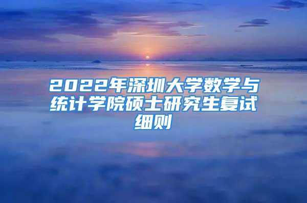 2022年深圳大學(xué)數(shù)學(xué)與統(tǒng)計(jì)學(xué)院碩士研究生復(fù)試細(xì)則