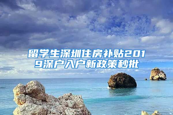 留學生深圳住房補貼2019深戶入戶新政策秒批