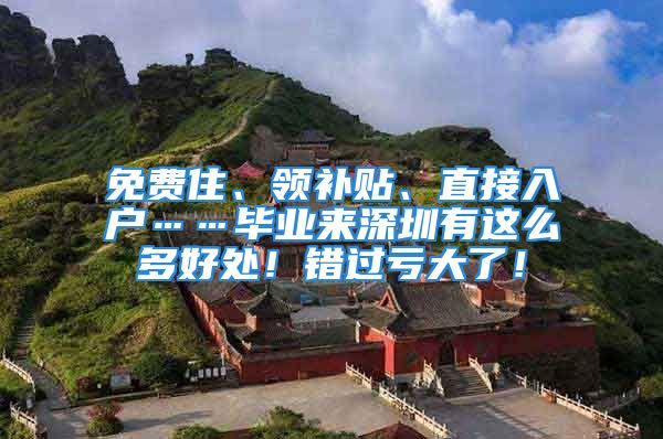 免費(fèi)住、領(lǐng)補(bǔ)貼、直接入戶……畢業(yè)來深圳有這么多好處！錯(cuò)過虧大了！